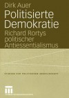 Politisierte Demokratie: Richard Rortys Politischer Antiessentialismus - Dirk Auer