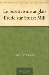 Le positivisme anglais Etude sur Stuart Mill (French Edition) - Hippolyte Taine