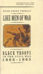 Like Men of War: Black Troops in the Civil War, 1862-1865 - Noah Andre Trudeau