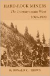 Hard-Rock Miners: The InterMountain West, 1860-1920 - Ronald C. Brown