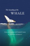 The Sounding of the Whale: Science and Cetaceans in the Twentieth Century - D. Graham Burnett