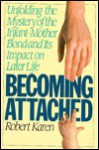 Becoming Attached: Unfolding the Mystery of the Infant-Mother Bond and Its Impact on Later Life - Robert Karen