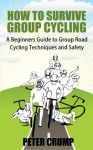 How To Survive Group Cycling - A Beginners Guide to Group Road Cycling Techniques and Safety (Beginners road cycling techniques) - Peter Crump