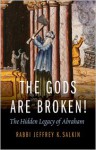 The Gods Are Broken!: The Hidden Legacy of Abraham - Jeffrey K. Salkin