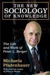 The New Sociology of Knowledge: The Life and Work of Peter L. Berger - Michaela Pfadenhauer, Peter L. Berger