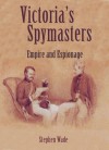 Victoria's Spymasters: Empire and Espionage - Stephen Wade