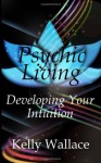 Psychic Living: Develop Your Intuition - Kelly Wallace