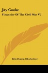 Jay Cooke: Financier Of The Civil War V2 - Ellis Paxson Oberholtzer