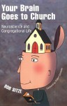 Your Brain Goes to Church: Neuroscience and Congregational Life: Neuroscience and Congregational Life - Bob Sitze