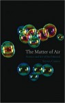 The Matter of Air: Science and Art of the Ethereal - Steven Connor