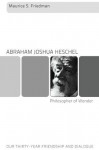 Abraham Joshua Heschel--Philosopher of Wonder: Our Thirty-Year Friendship and Dialogue - Maurice S. Friedman