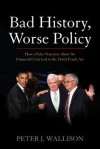 Bad History, Worse Policy: How a False Narrative about the Financial Crisis Led to the Dodd-Frank ACT - Peter J. Wallison