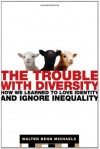 The Trouble with Diversity: How We Learned to Love Identity and Ignore Inequality - Walter Benn Michaels