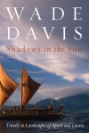 Shadows in the Sun: Travels to Landscapes of Spirit and Desire - Wade Davis