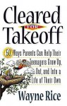 Cleared for Takeoff!: 50 Ways Parents Can Help Their Teenagers Grow Up, Out and Into a Life of Their Own - Wayne Rice, Dan Pegoda