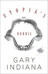 Utopia's Debris: Selected Essays - Gary Indiana