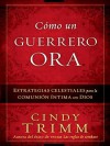 Como Un Guerrero Ora: Estrategias Celestiales Para La Comunion Intima Con Dios - Cindy Trimm