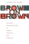 Brown on Brown: Chicano/a Representations of Gender, Sexuality, and Ethnicity - Frederick Luis Aldama