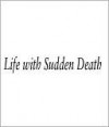 Life with Sudden Death: A Tale of Moral Hazard and Medical Misadventure - Michael Downing