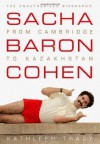 Sacha Baron Cohen: The Unauthorized Biography: From Cambridge to Kazakhstan - Kathleen Tracy