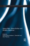 Aging Men, Masculinities and Modern Medicine - Antje Kampf, Barbara L. Marshall, Alan Petersen