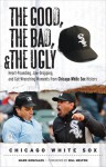 The Good, the Bad, & the Ugly: Chicago White Sox: Heart-Pounding, Jaw-Dropping, and Gut-Wrenching Moments from Chicago White Sox History - Mark Gonzales, Bill Melton