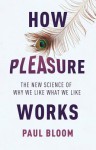 How Pleasure Works: The New Science of Why We Like What We Like - Paul Bloom