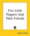 Five Little Peppers and Their Friends - Margaret Sidney