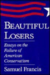 Beautiful Losers: Essays on the Failure of American Conservatism - Samuel T. Francis