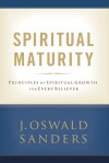 Spiritual Maturity: Principles of Spiritual Growth For Every Believer - J. Oswald Sanders