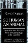 So Human an Animal: How We are Shaped by Surroundings and Events - René Dubos