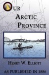 Our Arctic Province - Henry W. Elliott