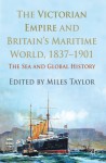 The Victorian Empire and Britain's Maritime World, 1837-1901: The Sea and Global History - Miles Taylor