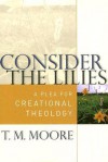 Consider the Lilies: A Plea for Creational Theology - T.M. Moore