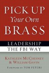 Pick Up Your Own Brass: Leadership the FBI Way - Kathleen McChesney, William Gavin, Tom Peters