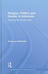 Religion, Politics and Gender in Indonesia: Disputing the Muslim Body - Sonja van Wichelen