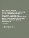 The Characters of Theophrastus [Tr. by I. Taylor] Illustr. by Physiognomical Sketches. to Which Are Subjoined Hints on the Individual Varieties of Human Nature and General Remarks [By the Translator] - Theophrastus