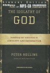 The Idolatry of God: Breaking Our Addiction to Certainty and Satisfaction - Peter Rollins