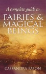 Complete Guide To Fairies And Magical Beings - Cassandra Eason