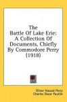 The Battle of Lake Erie: A Collection of Documents, Chiefly by Commodore Perry (1918) - Oliver Hazard Perry, Charles Oscar Paullin