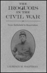 The Iroquois In The Civil War: From Battlefield To Reservation - Laurence M. Hauptman