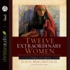 Twelve Extraordinary Women: How God Shaped Women of the Bible, and What He Wants to Do with You - John F. MacArthur Jr., Tamara Adams