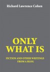 ONLY WHAT IS: fiction and other writings from a blog - Richard Cohen