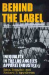 Behind the Label: Inequality in the Los Angeles Apparel Industry - Edna Bonacich, Richard Appelbaum