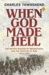 When God Made Hell: The British Invasion of Mesopotamia and the Creation of Iraq 1914-1921 - Charles Townshend