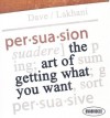 Persuasion: The Art of Getting What You Want - Dave Lakhani