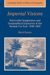 Imperial Visions: Nationalist Imagination and Geographical Expansion in the Russian Far East, 1840 1865 - Mark Bassin