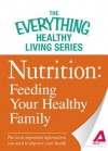 Nutrition: Feeding Your Healthy Family: The Most Important Information You Need to Improve Your Health - Adams Media