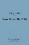 Now It Can Be Told (Barnes & Noble Digital Library) - Philip Gibbs