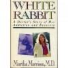 White Rabbit: A Doctor's Story of Her Addiction and Recovery - Martha A. Morrison